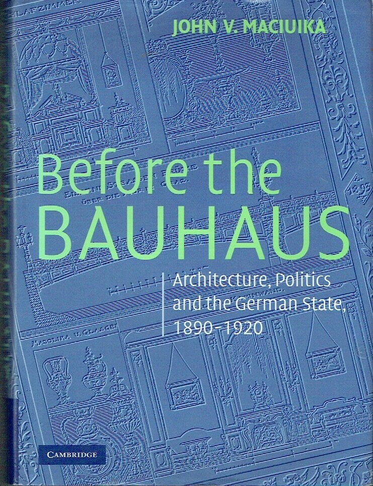 Item #023006 Before the Bauhaus: Architecture, Politics, and the German State, 1890-1920 (Modern Architecture and Cultural Identity). John V. Maciuika.