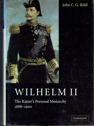 Item #023195 Wilhelm II: The Kaiser's Personal Monarchy, 1888-1900. John C. G. Röhl