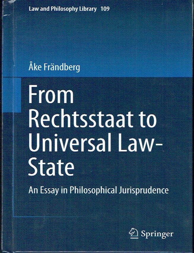 Item #023199 From Rechtsstaat to Universal Law-State: An Essay in Philosophical Jurisprudence (Law and Philosophy Library, 109). &Aring;ke Fr&auml;ndberg.