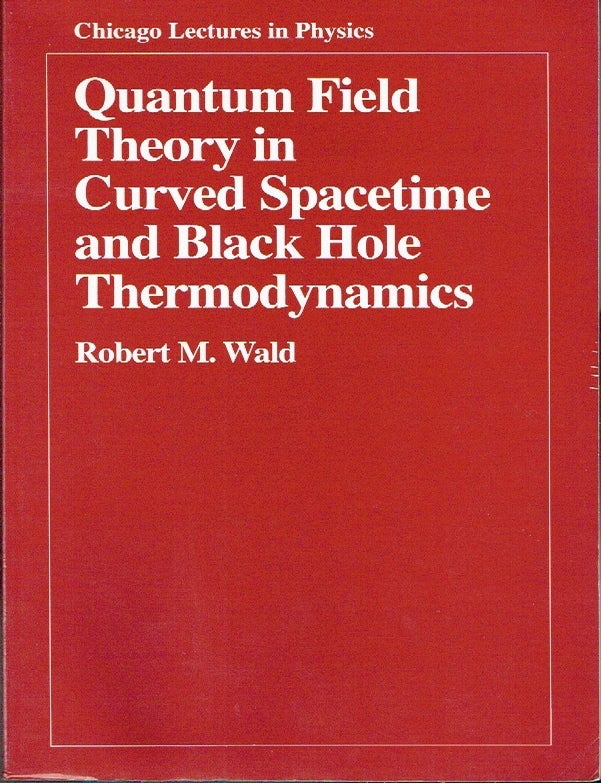 Item #023571 Quantum Field Theory in Curved Spacetime and Black Hole Thermodynamics (Chicago Lectures in Physics). Robert M. Wald.