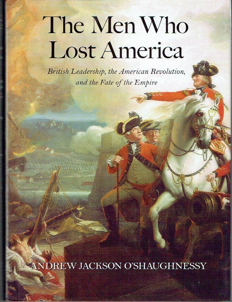 Item #023576 The Men Who Lost America: British Leadership, the American Revolution, and the Fate of the Empire (The Lewis Walpole Series in Eighteenth-Century Culture and History). Andrew Jackson O'Shaughnessy.