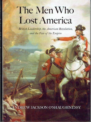 The Men Who Lost America: British Leadership, the American Revolution, and the Fate of the Empire...