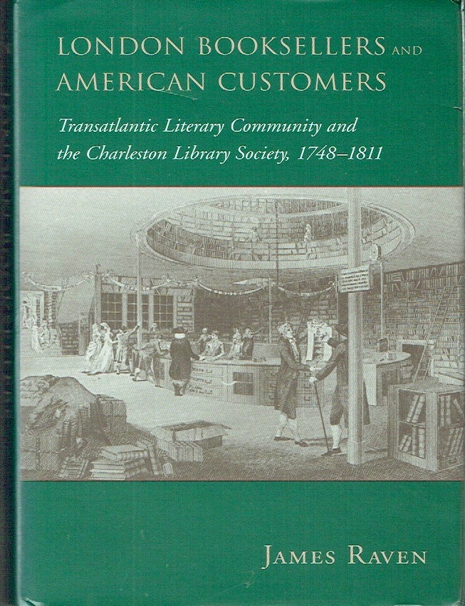 Item #023667 London Booksellers and American Customers: Transatlantic Literary Community and the Charleston Library Society, 1748-1811. James Raven.