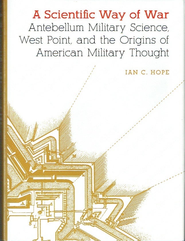 Item #023687 A Scientific Way of War: Antebellum Military Science, West Point, and the Origins of American Military Thought (Studies in War, Society, and the Military). Ian C. Hope.