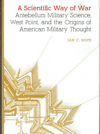 A Scientific Way of War: Antebellum Military Science, West Point, and the Origins of American...