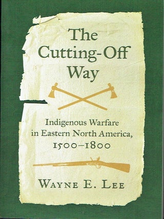 Item #023716 Cutting-Off Way : Indigenous Warfare in Eastern North America, 1500-1800. Wayne E. Lee