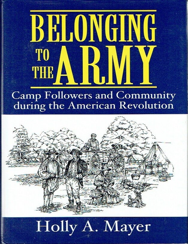 Item #023720 Belonging to the Army: Camp Followers and Community during the American Revolution. Holly Mayer.