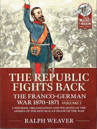 Republic Fights Back - the Franco-german War 1870-1871 Volume 2: Uniforms, Organisation and...