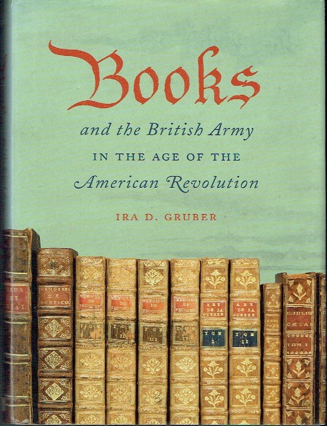 Item #023767 Books and the British Army in the Age of the American Revolution. Ira D. Gruber.