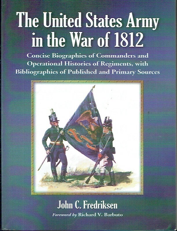 Item #023776 The United States Army in the War of 1812 : Concise Biographies of Commanders and Operational Histories of Regiments, with Bibliographies of Published and Primary Sources. John C. Fredriksen.